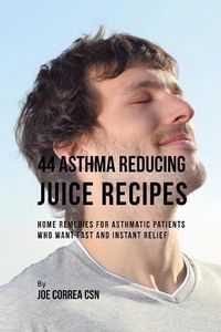 Cover image for 44 Asthma Reducing Juice Recipes: Home Remedies for Asthmatic Patients Who Want Fast and Instant Relief