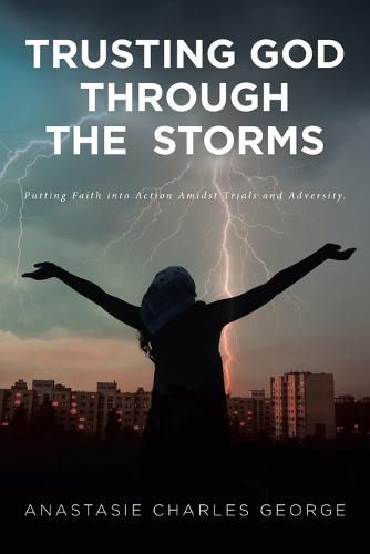 Cover image for Trusting God Through the Storms: Putting Faith into Action Amidst Trials and Adversity.