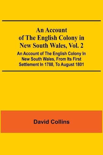 An Account Of The English Colony In New South Wales, Vol. 2; An Account Of The English Colony In New South Wales, From Its First Settlement In 1788, To August 1801