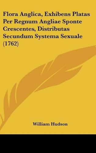 Flora Anglica, Exhibens Platas Per Regnum Angliae Sponte Crescentes, Distributas Secundum Systema Sexuale (1762)