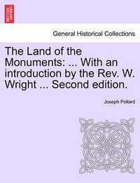 Cover image for The Land of the Monuments: ... with an Introduction by the REV. W. Wright ... Second Edition.