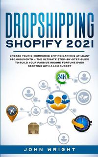 Cover image for Dropshipping Shopify 2021: Create your E-commerce Empire earning at least $30.000/month - The Ultimate Step-by-Step Guide to Build Your Passive Income Fortune Even Starting with a Low budget