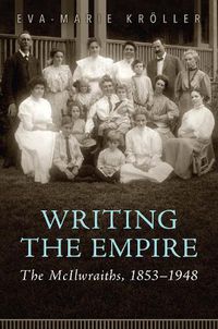 Cover image for Writing the Empire: The McIlwraiths, 1853-1948