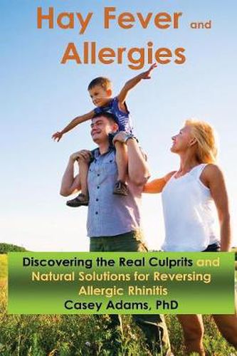 Cover image for Hay Fever and Allergies: Discovering the Real Culprits and Natural Solutions for Reversing Allergic Rhinitis