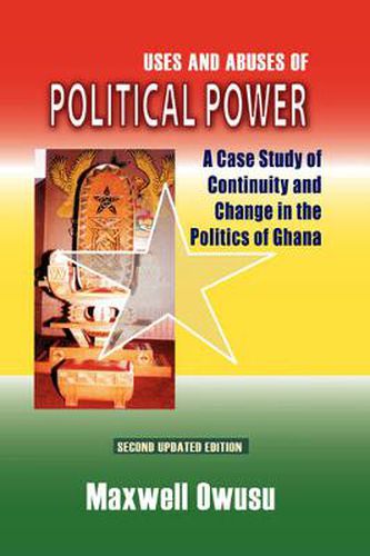 Cover image for Uses and Abuses of Political Power. a Case Study of Continuity and Change in the Politics of Ghana