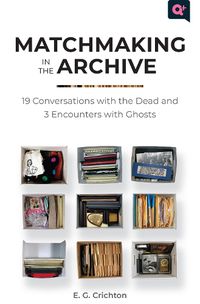 Cover image for Matchmaking in the Archive: 19 Conversations with the Dead and 3 Encounters with Ghosts