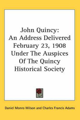 Cover image for John Quincy: An Address Delivered February 23, 1908 Under the Auspices of the Quincy Historical Society