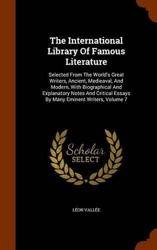 The International Library of Famous Literature: Selected from the World's Great Writers, Ancient, Medieaval, and Modern, with Biographical and Explanatory Notes and Critical Essays by Many Eminent Writers, Volume 7