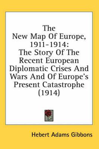 Cover image for The New Map of Europe, 1911-1914: The Story of the Recent European Diplomatic Crises and Wars and of Europe's Present Catastrophe (1914)