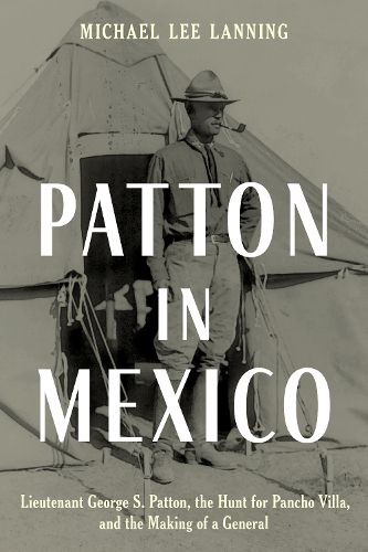 Cover image for Patton in Mexico: Lieutenant George S. Patton, the Hunt for Pancho Villa, and the Making of a General