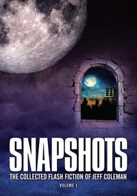 Cover image for Snapshots: The Collected Flash Fiction of Jeff Coleman, Volume 1