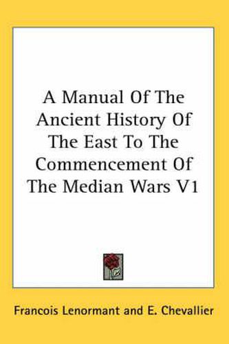 Cover image for A Manual of the Ancient History of the East to the Commencement of the Median Wars V1