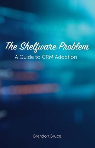 Cover image for The Shelfware Problem: A Guide to CRM Adoption