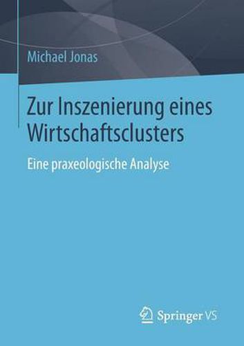 Zur Inszenierung Eines Wirtschaftsclusters: Eine Praxeologische Analyse