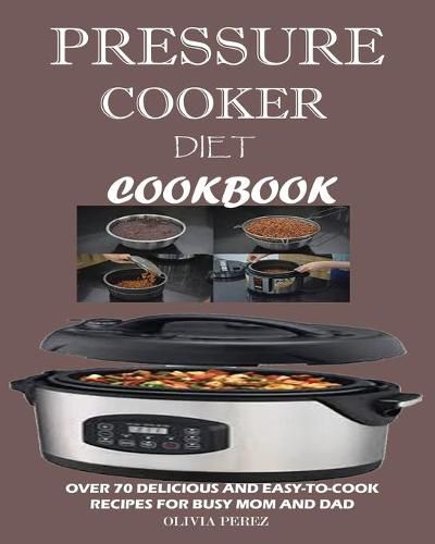 Cover image for Pressure Cooker Diet Cookbook: Over 70 Delicious and Easy-to-Cook Recipes for Busy Mum and Dad