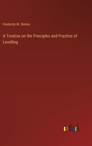 Cover image for A Treatise on the Principles and Practice of Levelling