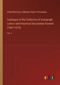 Cover image for Catalogue of the Collection of Autograph Letters and Historical Documents Formed (1667-1675)