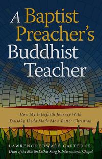 Cover image for A Baptist Preacher's Buddhist Teacher: How My Interfaith Journey with Daisaku Ikeda Made Me a Better Christian