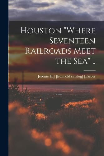 Cover image for Houston "where Seventeen Railroads Meet the sea" ..