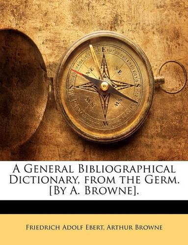 A General Bibliographical Dictionary, from the Germ. [By A. Browne].