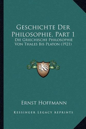 Geschichte Der Philosophie, Part 1: Die Griechische Philosophie Von Thales Bis Platon (1921)