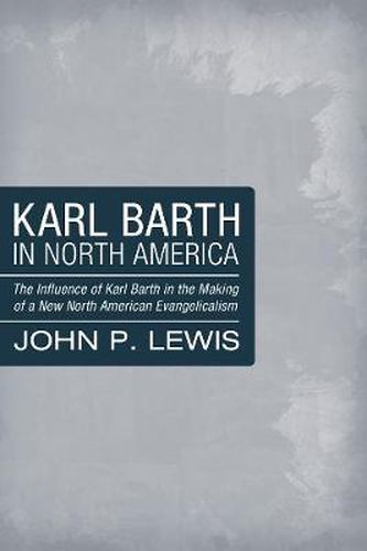 Karl Barth in North America: The Influence of Karl Barth in the Making of a New North American Evangelicalism