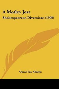 Cover image for A Motley Jest: Shakespearean Diversions (1909)