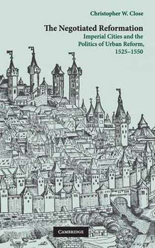 Cover image for The Negotiated Reformation: Imperial Cities and the Politics of Urban Reform, 1525-1550