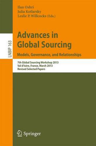 Advances in Global Sourcing. Models, Governance, and Relationships: 7th Global Sourcing Workshop 2013, Val d'Isere, France, March 11-14, 2013, Revised Selected Papers