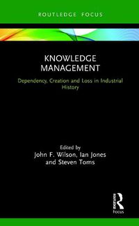 Cover image for Knowledge Management: Dependency, Creation and Loss in Industrial History