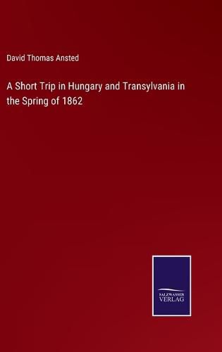 Cover image for A Short Trip in Hungary and Transylvania in the Spring of 1862