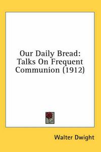 Cover image for Our Daily Bread: Talks on Frequent Communion (1912)
