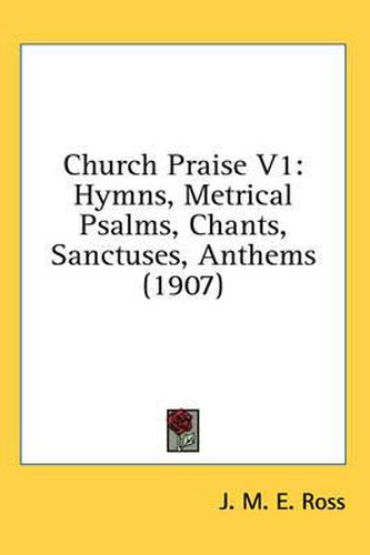 Cover image for Church Praise V1: Hymns, Metrical Psalms, Chants, Sanctuses, Anthems (1907)