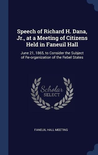 Cover image for Speech of Richard H. Dana, Jr., at a Meeting of Citizens Held in Faneuil Hall