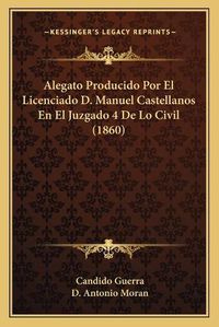 Cover image for Alegato Producido Por El Licenciado D. Manuel Castellanos En El Juzgado 4 de Lo Civil (1860)