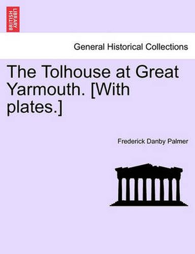 Cover image for The Tolhouse at Great Yarmouth. [With Plates.]