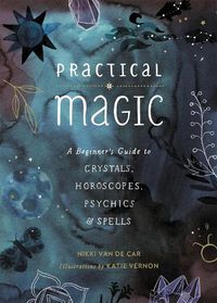 Cover image for Practical Magic: A Beginner's Guide to Crystals, Horoscopes, Psychics, and Spells