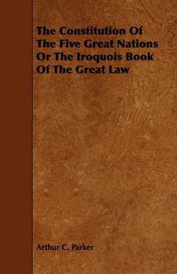 Cover image for The Constitution of the Five Great Nations or the Iroquois Book of the Great Law