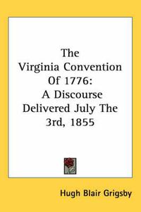 Cover image for The Virginia Convention of 1776: A Discourse Delivered July the 3rd, 1855