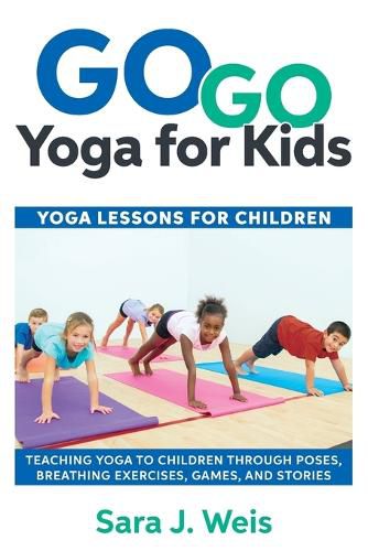 Cover image for Go Go Yoga for Kids: Yoga Lessons for Children: Teaching Yoga to Children Through Poses, Breathing Exercises, Games, and Stories