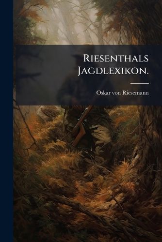 Cover image for Riesenthals Jagdlexikon, Nachschlage-Und Handbuch Fur Jager Und Jagdfreunde...