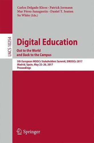 Digital Education: Out to the World and Back to the Campus: 5th European MOOCs Stakeholders Summit, EMOOCs 2017, Madrid, Spain, May 22-26, 2017, Proceedings