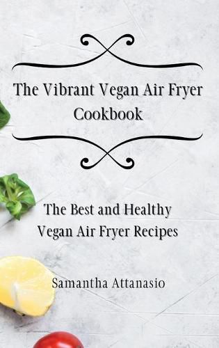 Cover image for The Vibrant Vegan Air Fryer Cookbook: The Best and Healthy Vegan Air Fryer Recipes