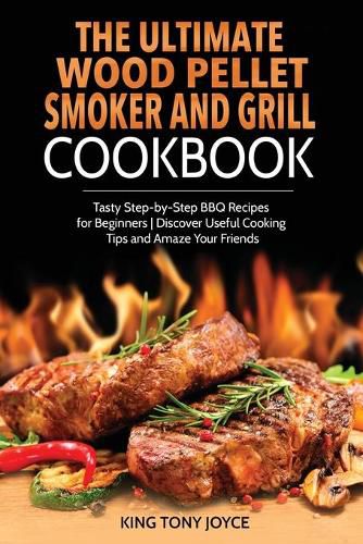 Cover image for The Ultimate Wood Pellet Grill and Smoker Cookbook: Tasty Step-by-Step BBQ Recipes for Beginner Discover Useful Cooking Tips and Amaze Your Friends