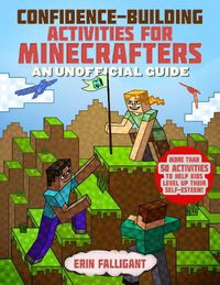 Cover image for Confidence-Building Activities for Minecrafters: More Than 50 Activities to Help Kids Level Up Their Self-Esteem!