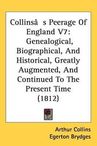 Cover image for Collins's Peerage Of England V7: Genealogical, Biographical, And Historical, Greatly Augmented, And Continued To The Present Time (1812)