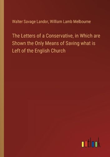 Cover image for The Letters of a Conservative, in Which are Shown the Only Means of Saving what is Left of the English Church