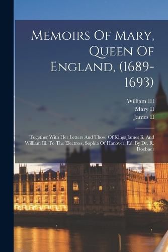 Memoirs Of Mary, Queen Of England, (1689-1693)