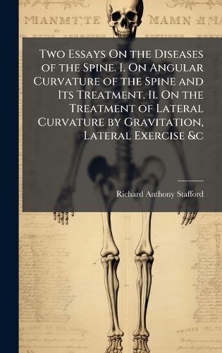 Cover image for Two Essays On the Diseases of the Spine. I. On Angular Curvature of the Spine and Its Treatment. Ii. On the Treatment of Lateral Curvature by Gravitation, Lateral Exercise &c