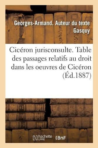 Cover image for Ciceron Jurisconsulte: Avec Une Table Des Principaux Passages Relatifs Au Droit Contenus Dans Les Oeuvres de Ciceron